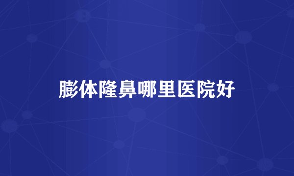 膨体隆鼻哪里医院好