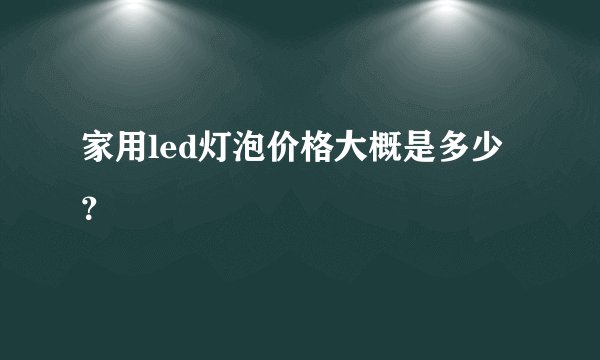 家用led灯泡价格大概是多少？