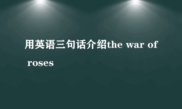 用英语三句话介绍the war of roses