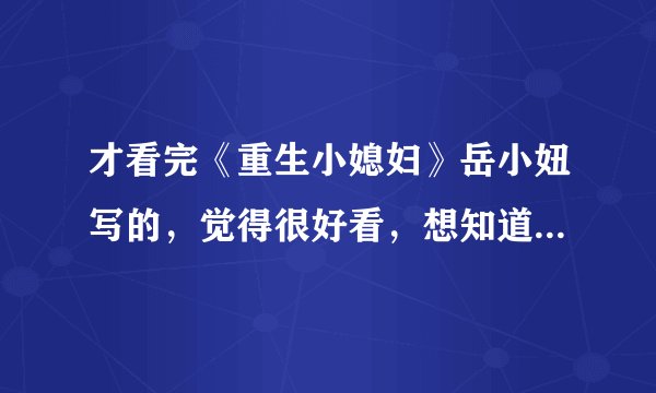 才看完《重生小媳妇》岳小妞写的，觉得很好看，想知道还有没有类似的小说？？？