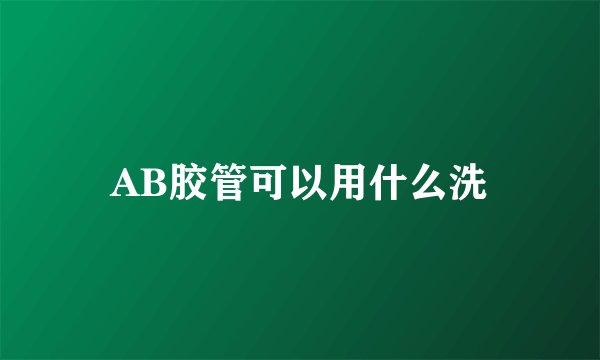 AB胶管可以用什么洗