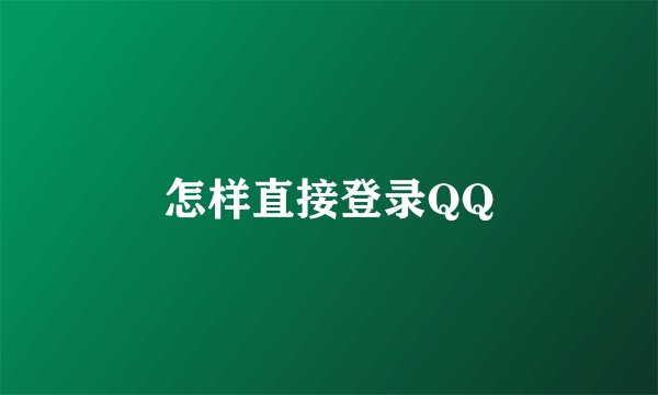 怎样直接登录QQ