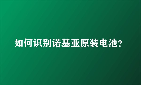 如何识别诺基亚原装电池？