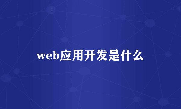 web应用开发是什么