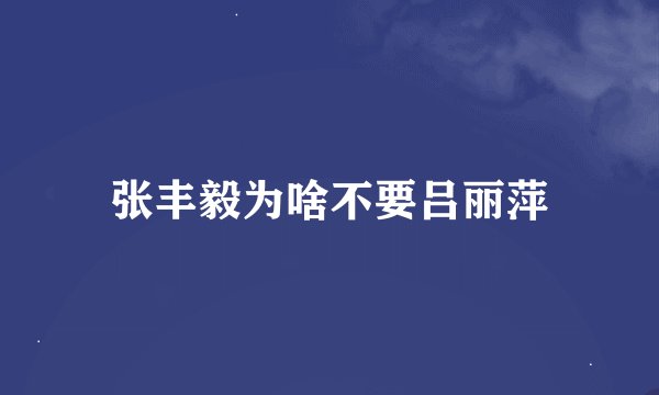 张丰毅为啥不要吕丽萍