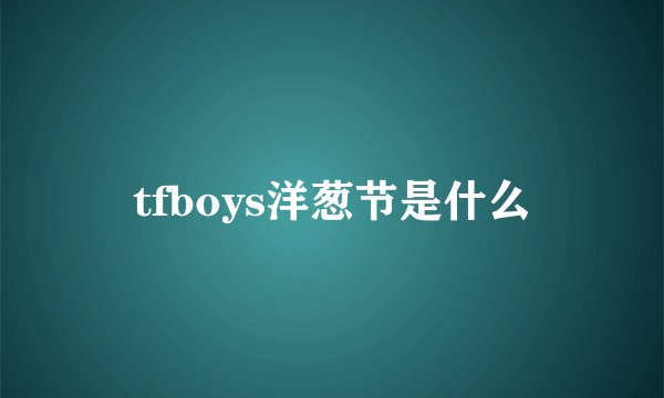 tfboys洋葱节是什么