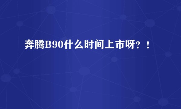 奔腾B90什么时间上市呀？！
