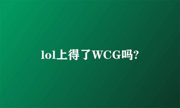 lol上得了WCG吗?