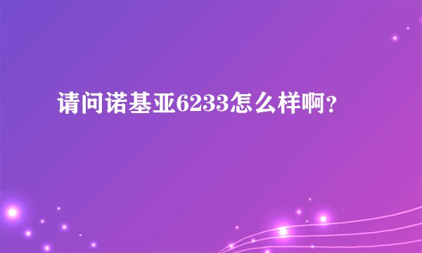 请问诺基亚6233怎么样啊？