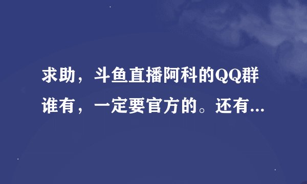 求助，斗鱼直播阿科的QQ群谁有，一定要官方的。还有阿科哥为什么红绳没了啊？