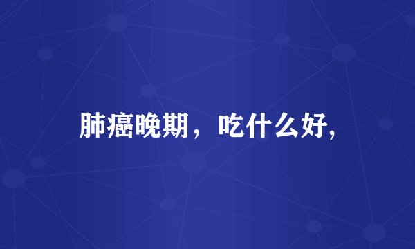 肺癌晚期，吃什么好,