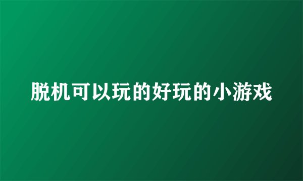 脱机可以玩的好玩的小游戏