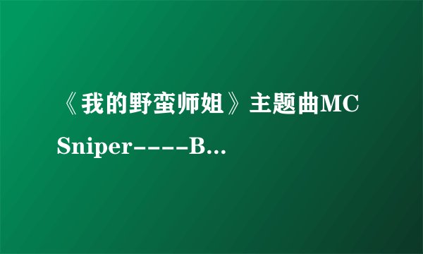 《我的野蛮师姐》主题曲MC Sniper----BK LOVE 韩文歌词