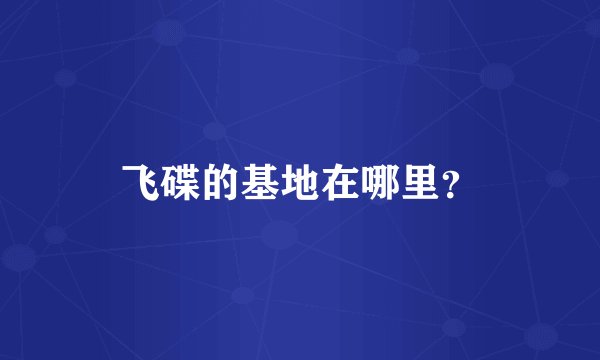 飞碟的基地在哪里？