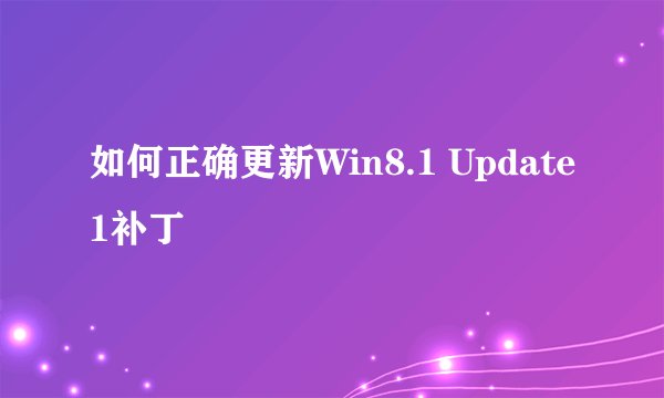 如何正确更新Win8.1 Update1补丁