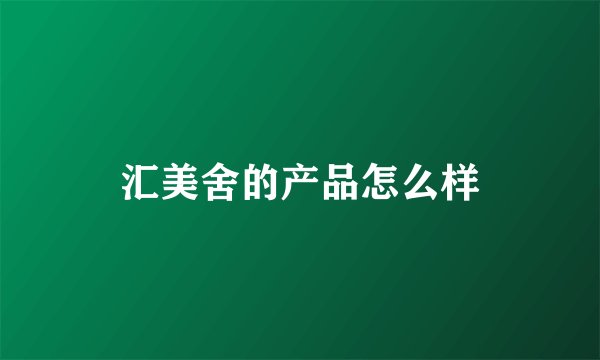 汇美舍的产品怎么样