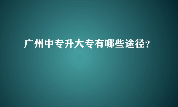 广州中专升大专有哪些途径?