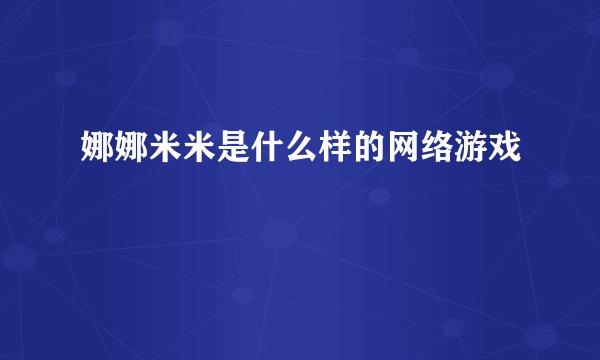 娜娜米米是什么样的网络游戏