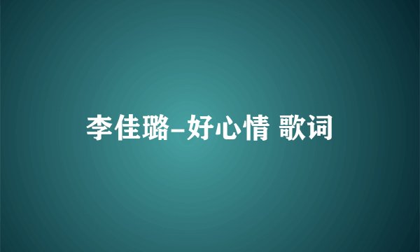 李佳璐-好心情 歌词