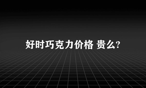 好时巧克力价格 贵么?