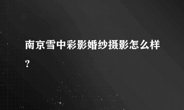 南京雪中彩影婚纱摄影怎么样？