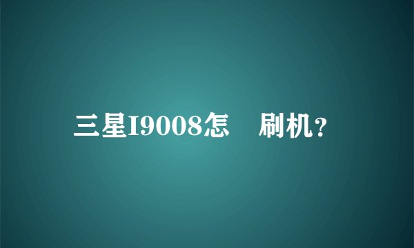三星I9008怎麼刷机？