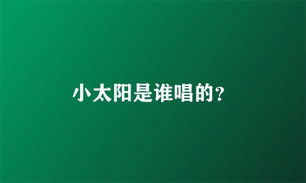 小太阳是谁唱的？