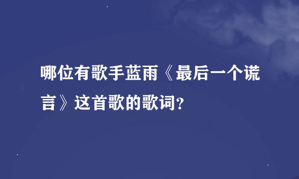哪位有歌手蓝雨《最后一个谎言》这首歌的歌词？