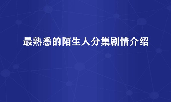 最熟悉的陌生人分集剧情介绍
