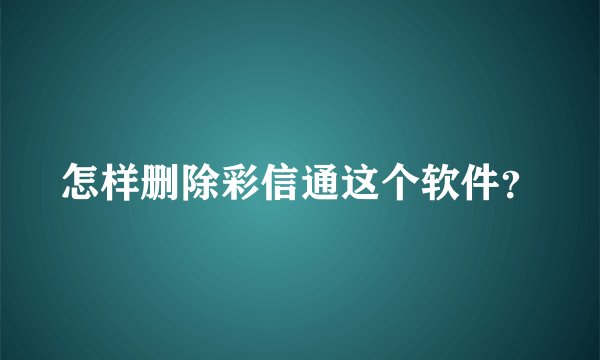 怎样删除彩信通这个软件？
