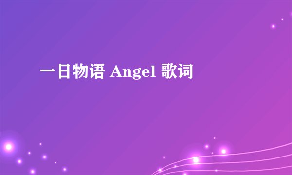 一日物语 Angel 歌词