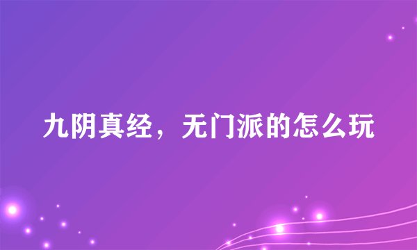 九阴真经，无门派的怎么玩