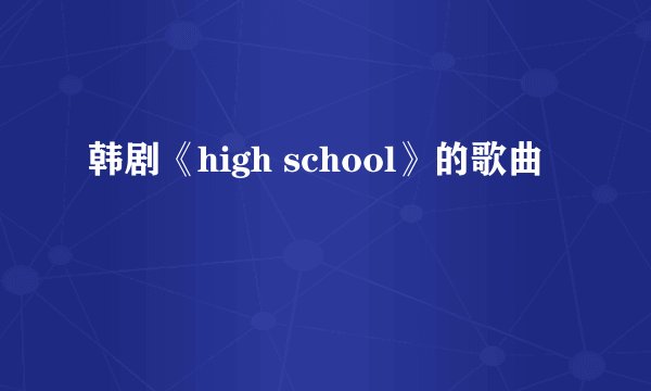 韩剧《high school》的歌曲