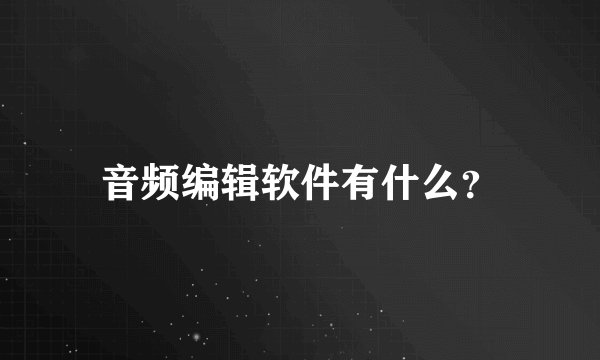 音频编辑软件有什么？