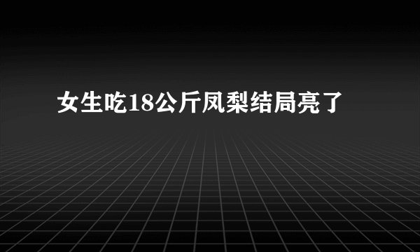 女生吃18公斤凤梨结局亮了