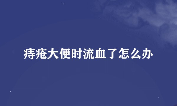 痔疮大便时流血了怎么办