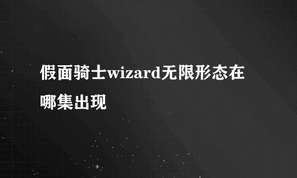 假面骑士wizard无限形态在哪集出现