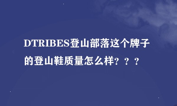 DTRIBES登山部落这个牌子的登山鞋质量怎么样？？？