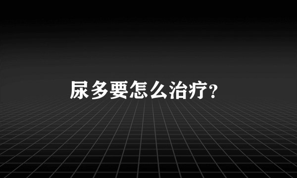 尿多要怎么治疗？