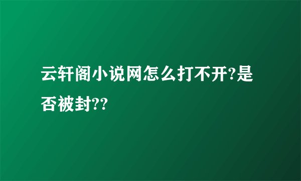 云轩阁小说网怎么打不开?是否被封??