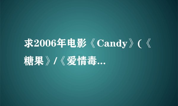 求2006年电影《Candy》(《糖果》/《爱情毒针》)字幕