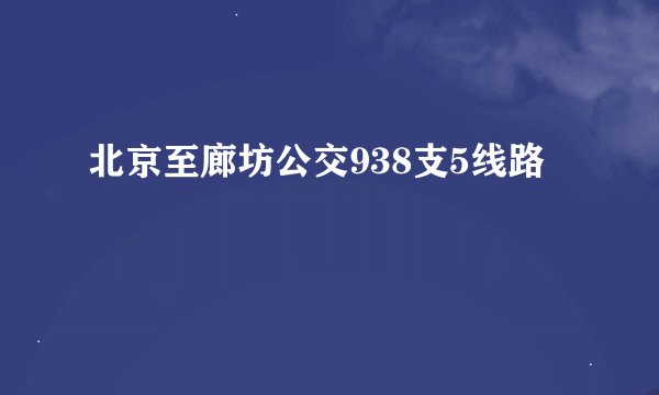 北京至廊坊公交938支5线路