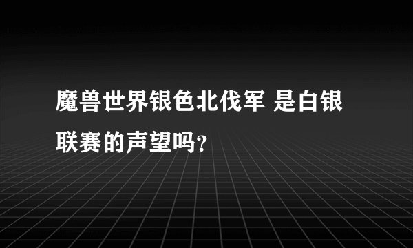 魔兽世界银色北伐军 是白银联赛的声望吗？