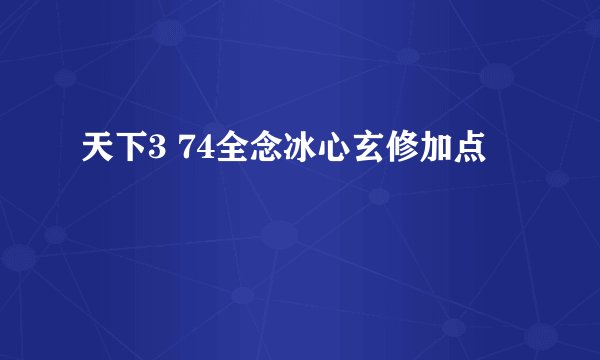 天下3 74全念冰心玄修加点