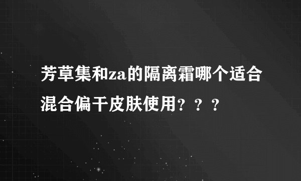 芳草集和za的隔离霜哪个适合混合偏干皮肤使用？？？