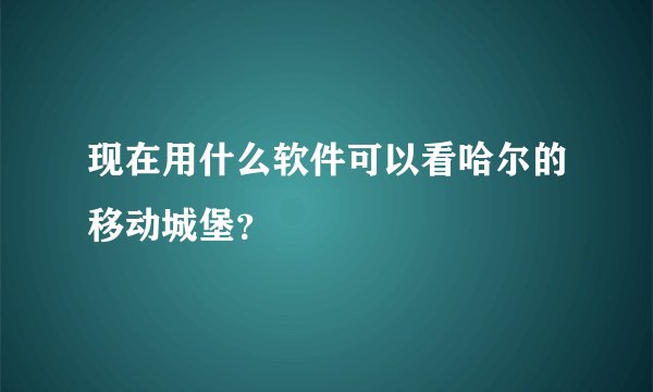 现在用什么软件可以看哈尔的移动城堡？