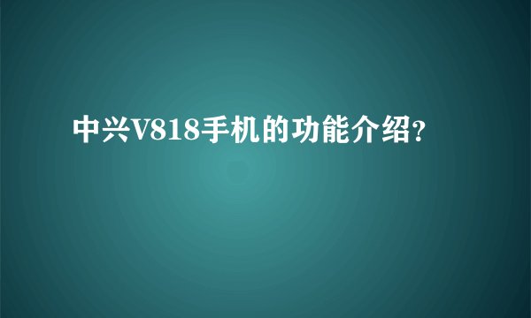 中兴V818手机的功能介绍？