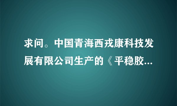 求问。中国青海西戎康科技发展有限公司生产的《平稳胶囊》降压药效果咋样啊？它咋是食品的批号呢？