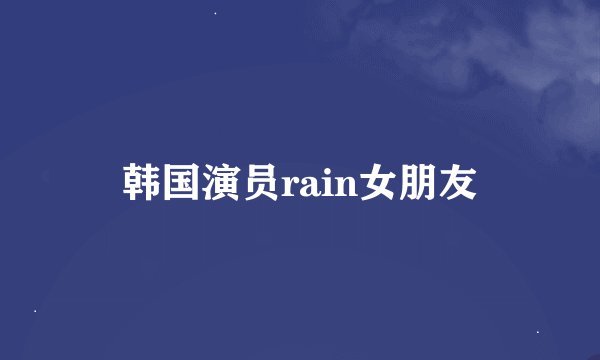 韩国演员rain女朋友