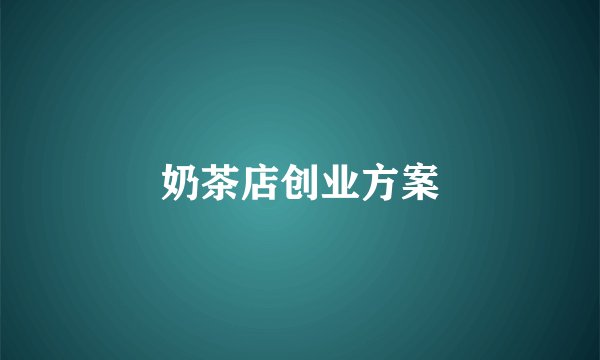 奶茶店创业方案